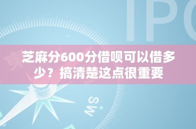 芝麻分600分借呗可以借多少?搞清楚这点很重要